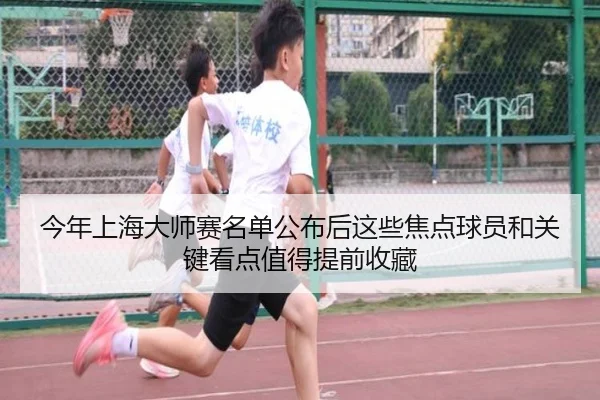 今年上海大师赛名单公布后这些焦点球员和关键看点值得提前收藏