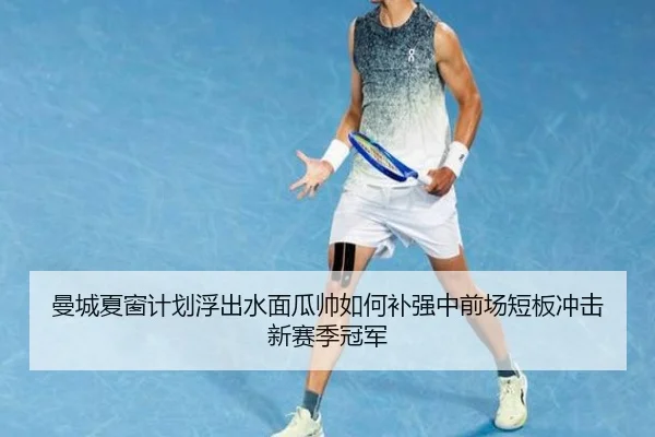 曼城夏窗计划浮出水面瓜帅如何补强中前场短板冲击新赛季冠军